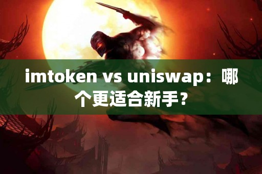 imtoken vs uniswap：哪个更适合新手？