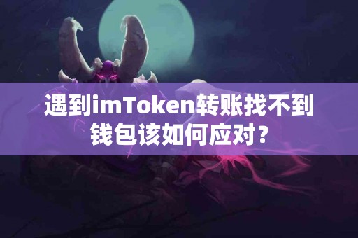 遇到imToken转账找不到钱包该如何应对？