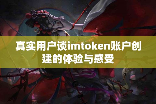 真实用户谈imtoken账户创建的体验与感受
