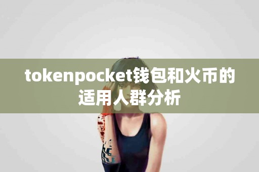 tokenpocket钱包和火币的适用人群分析