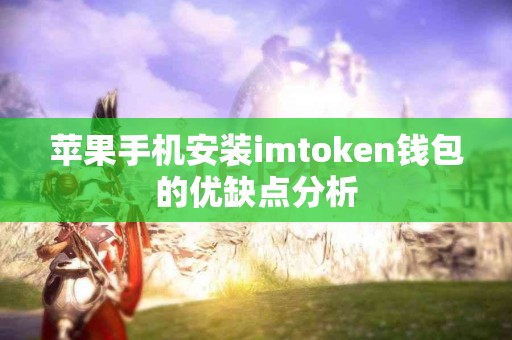 苹果手机安装imtoken钱包的优缺点分析