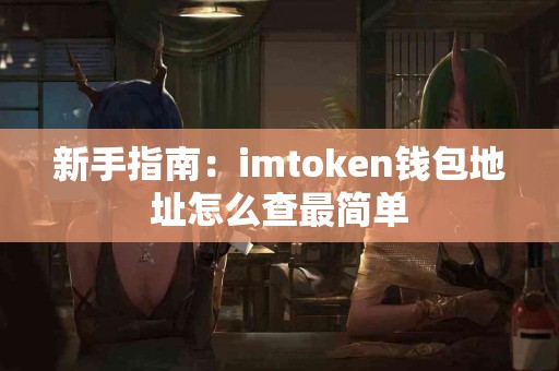 新手指南：imtoken钱包地址怎么查最简单