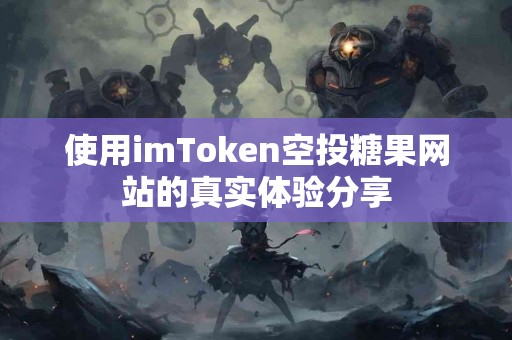 使用imToken空投糖果网站的真实体验分享