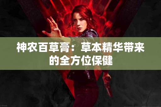 神农百草膏：草本精华带来的全方位保健