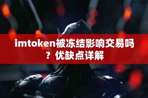 imtoken被冻结影响交易吗？优缺点详解