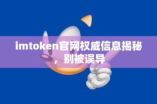 imtoken官网权威信息揭秘，别被误导