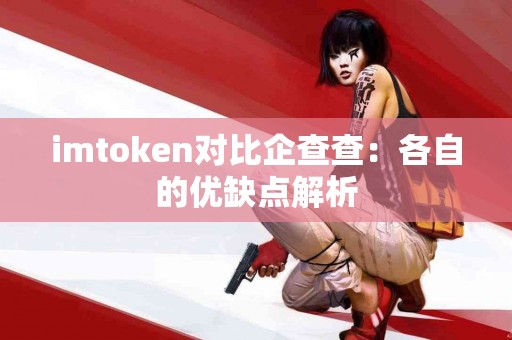 imtoken对比企查查：各自的优缺点解析