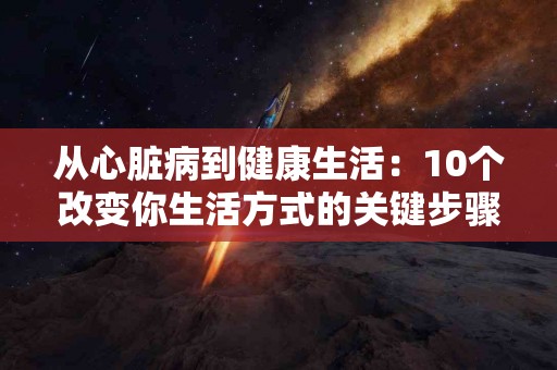 从心脏病到健康生活：10个改变你生活方式的关键步骤