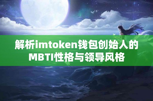 解析imtoken钱包创始人的MBTI性格与领导风格
