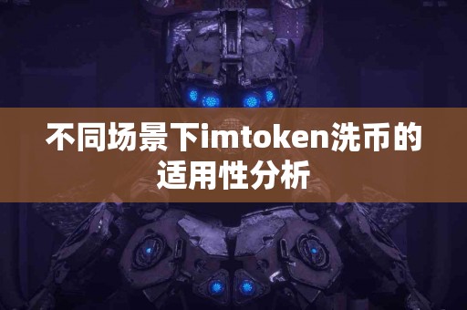 不同场景下imtoken洗币的适用性分析