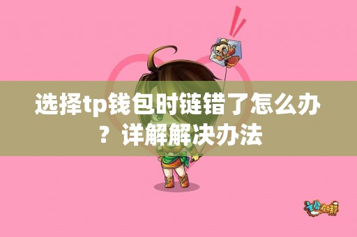 选择tp钱包时链错了怎么办？详解解决办法