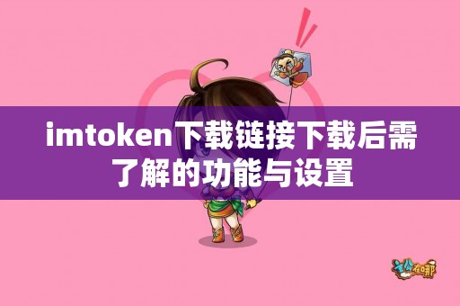 imtoken下载链接下载后需了解的功能与设置