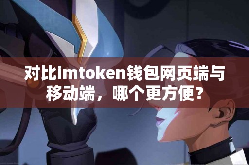 对比imtoken钱包网页端与移动端，哪个更方便？