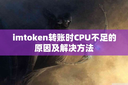 imtoken转账时CPU不足的原因及解决方法
