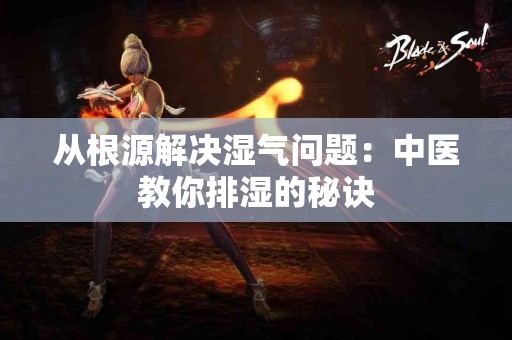 从根源解决湿气问题：中医教你排湿的秘诀