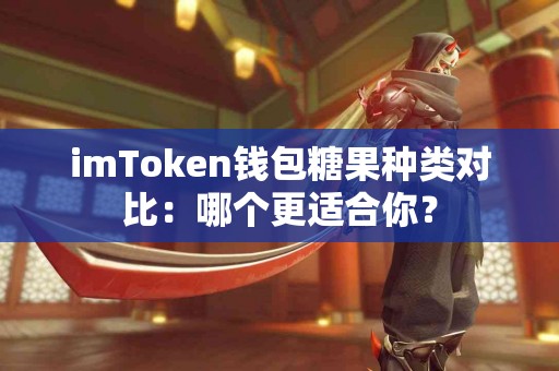imToken钱包糖果种类对比：哪个更适合你？