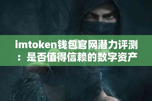 imtoken钱包官网潜力评测：是否值得信赖的数字资产管理工具？