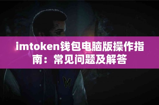 imtoken钱包电脑版操作指南：常见问题及解答