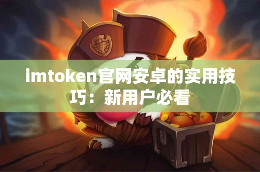 imtoken官网安卓的实用技巧：新用户必看