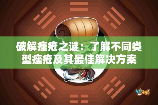 破解痤疮之谜：了解不同类型痤疮及其最佳解决方案