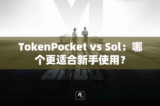 TokenPocket vs Sol：哪个更适合新手使用？