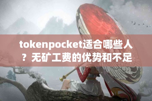 tokenpocket适合哪些人？无矿工费的优势和不足