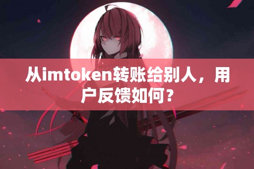 从imtoken转账给别人，用户反馈如何？