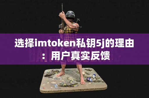 选择imtoken私钥5j的理由：用户真实反馈