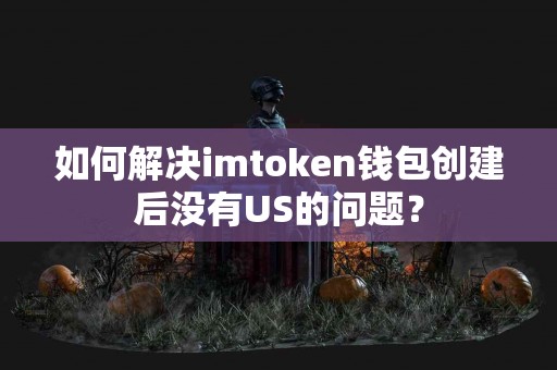 如何解决imtoken钱包创建后没有US的问题？