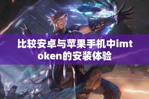 比较安卓与苹果手机中imtoken的安装体验