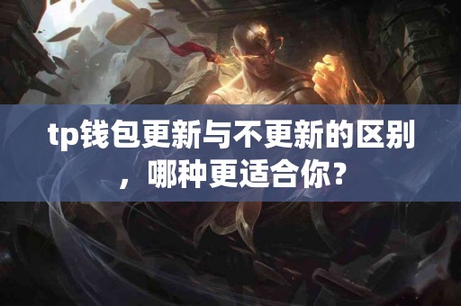 tp钱包更新与不更新的区别，哪种更适合你？