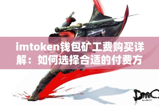 imtoken钱包矿工费购买详解：如何选择合适的付费方式？