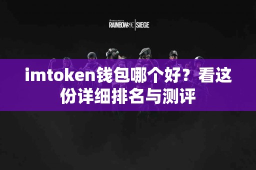 imtoken钱包哪个好？看这份详细排名与测评