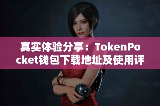 真实体验分享：TokenPocket钱包下载地址及使用评测