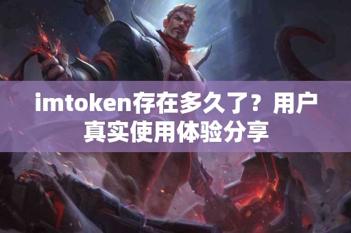imtoken存在多久了？用户真实使用体验分享