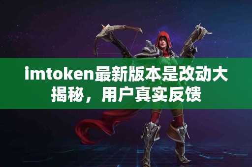 imtoken最新版本是改动大揭秘，用户真实反馈