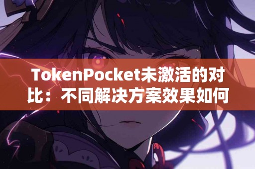 TokenPocket未激活的对比：不同解决方案效果如何？