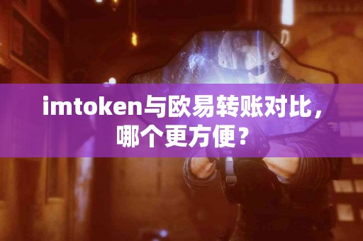imtoken与欧易转账对比，哪个更方便？