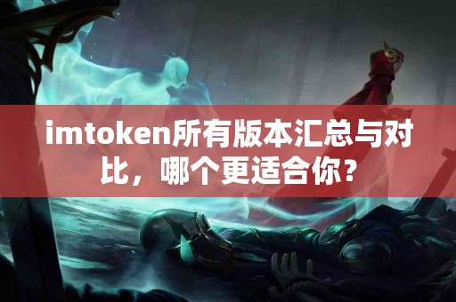 imtoken所有版本汇总与对比，哪个更适合你？