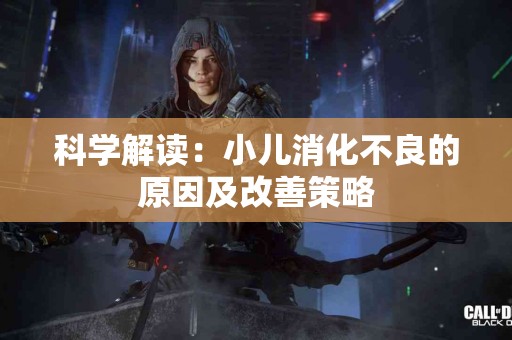 科学解读：小儿消化不良的原因及改善策略