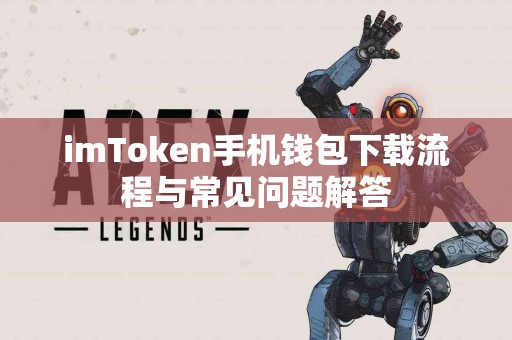 imToken手机钱包下载流程与常见问题解答