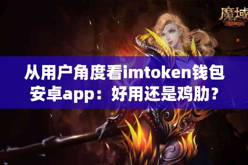 从用户角度看imtoken钱包安卓app：好用还是鸡肋？