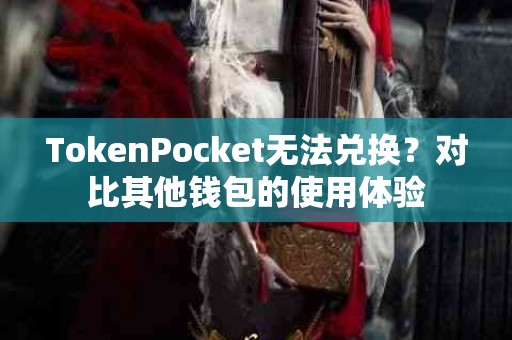 TokenPocket无法兑换？对比其他钱包的使用体验