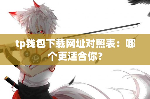 tp钱包下载网址对照表：哪个更适合你？
