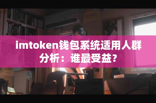 imtoken钱包系统适用人群分析：谁最受益？