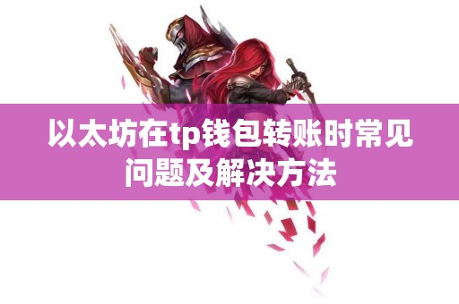以太坊在tp钱包转账时常见问题及解决方法