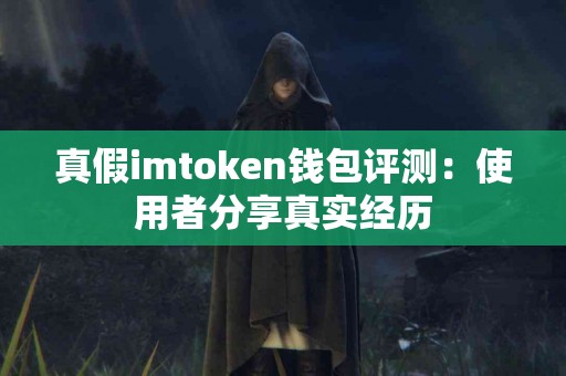 真假imtoken钱包评测：使用者分享真实经历