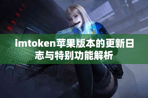 imtoken苹果版本的更新日志与特别功能解析