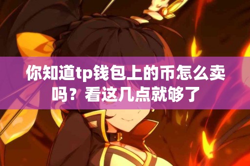 你知道tp钱包上的币怎么卖吗？看这几点就够了