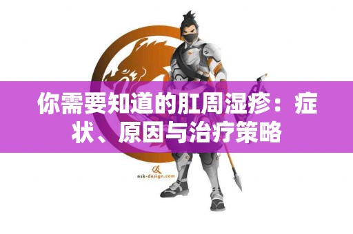 你需要知道的肛周湿疹：症状、原因与治疗策略